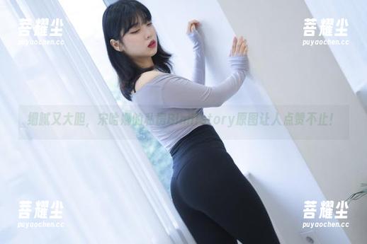 细腻又大胆，宋哈娜的私房Bimilstory原图让人点赞不止！